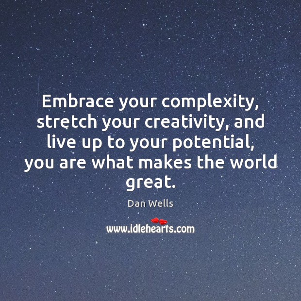 Embrace your complexity, stretch your creativity, and live up to your potential, Dan Wells Picture Quote