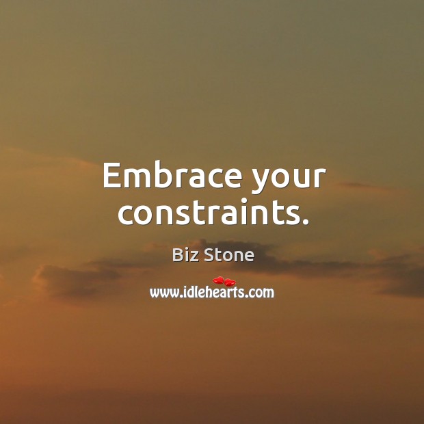 Embrace your constraints. Biz Stone Picture Quote