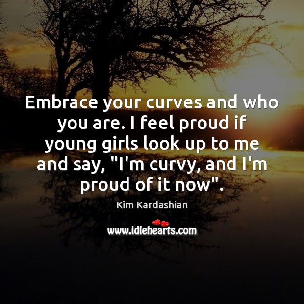 Embrace your curves and who you are. I feel proud if young Kim Kardashian Picture Quote