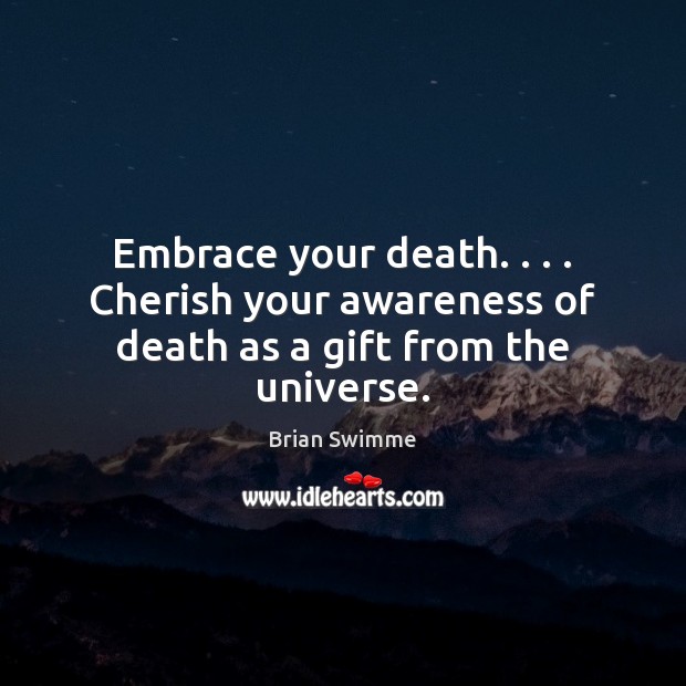 Embrace your death. . . . Cherish your awareness of death as a gift from the universe. Image