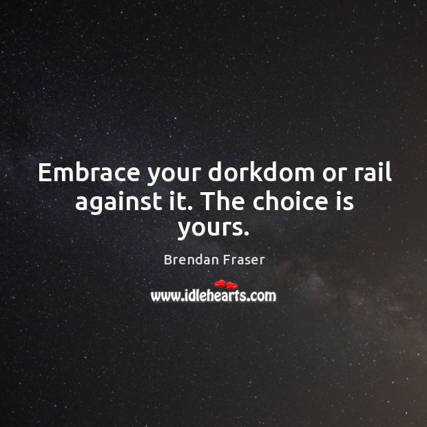 Embrace your dorkdom or rail against it. The choice is yours. Brendan Fraser Picture Quote
