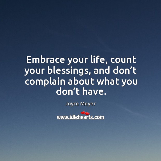 Embrace your life, count your blessings, and don’t complain about what you don’t have. Image
