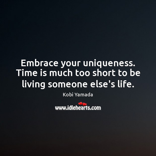 Embrace your uniqueness. Time is much too short to be living someone else’s life. Kobi Yamada Picture Quote