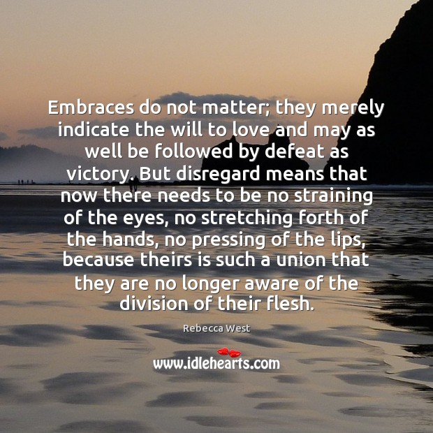 Embraces do not matter; they merely indicate the will to love and Rebecca West Picture Quote