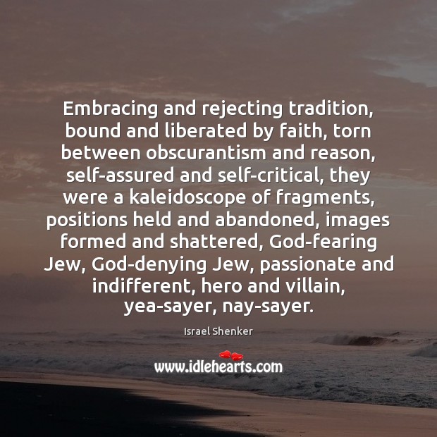 Embracing and rejecting tradition, bound and liberated by faith, torn between obscurantism Israel Shenker Picture Quote