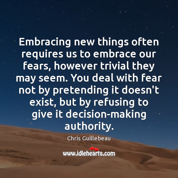 Embracing new things often requires us to embrace our fears, however trivial Chris Guillebeau Picture Quote