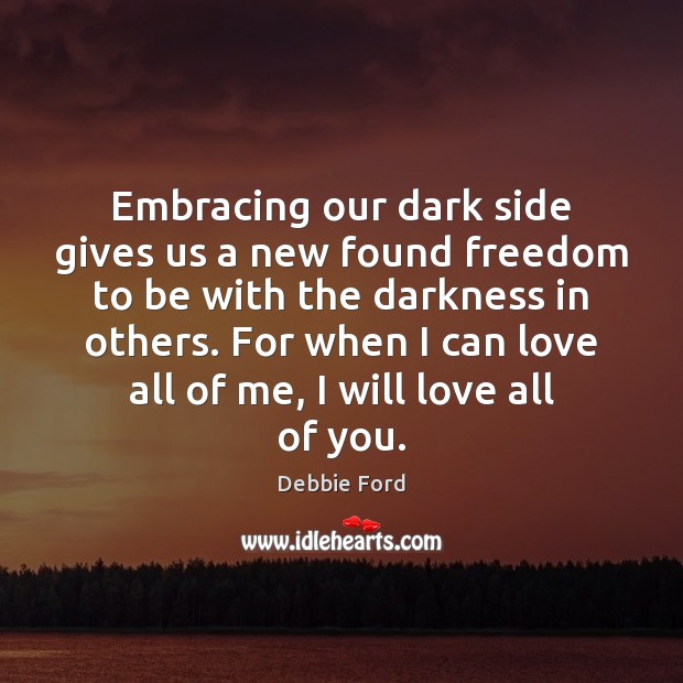 Embracing our dark side gives us a new found freedom to be Debbie Ford Picture Quote