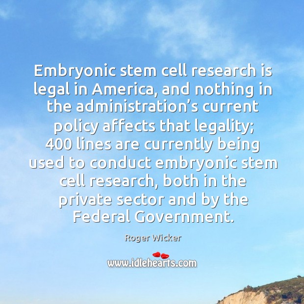 Embryonic stem cell research is legal in america, and nothing in the administration’s current Roger Wicker Picture Quote