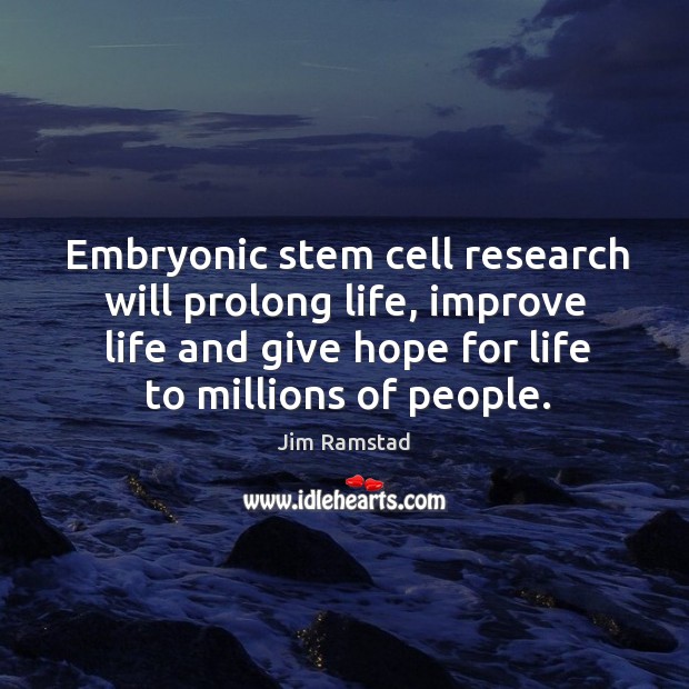 Embryonic stem cell research will prolong life, improve life and give hope for life to millions of people. Jim Ramstad Picture Quote