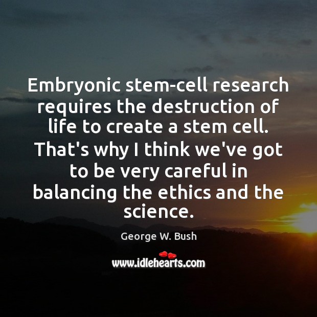 Embryonic stem-cell research requires the destruction of life to create a stem George W. Bush Picture Quote