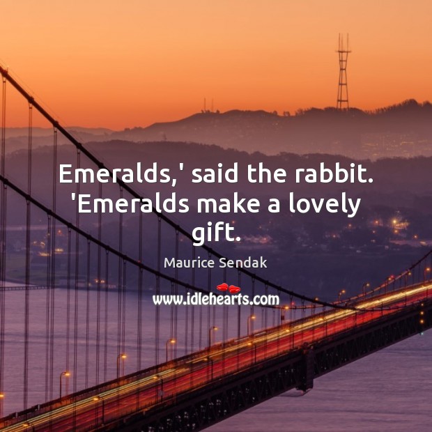 Emeralds,’ said the rabbit. ‘Emeralds make a lovely gift. Maurice Sendak Picture Quote