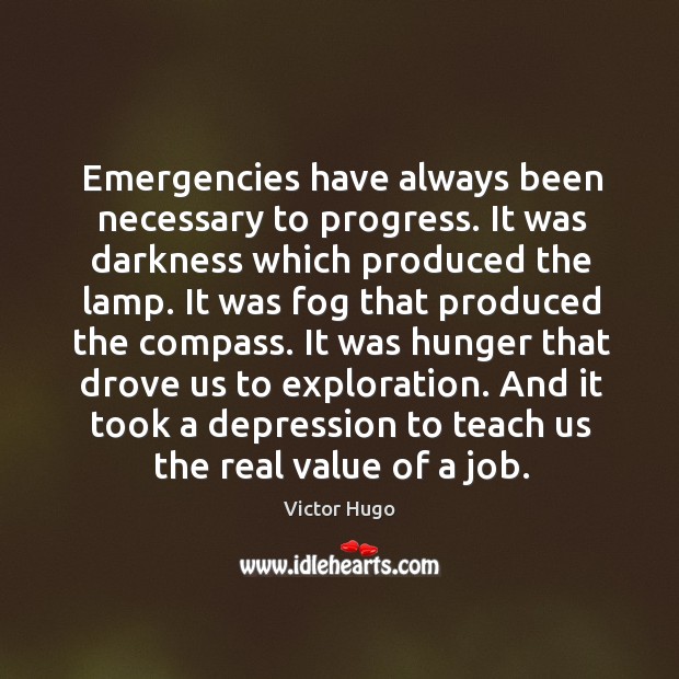 Emergencies have always been necessary to progress. It was darkness which produced Victor Hugo Picture Quote