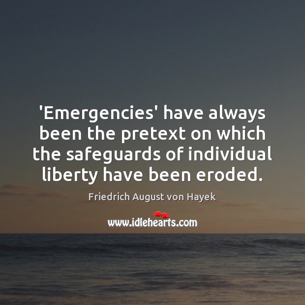 ‘Emergencies’ have always been the pretext on which the safeguards of individual Friedrich August von Hayek Picture Quote