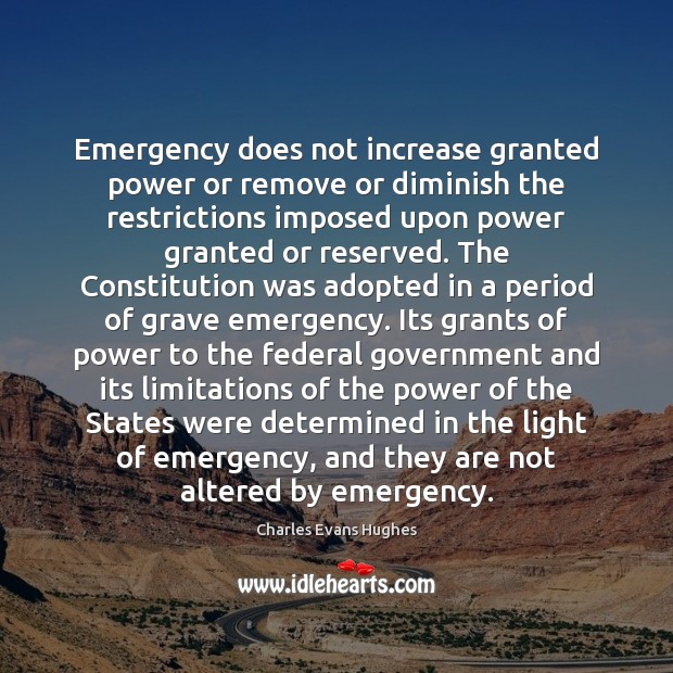 Emergency does not increase granted power or remove or diminish the restrictions Charles Evans Hughes Picture Quote