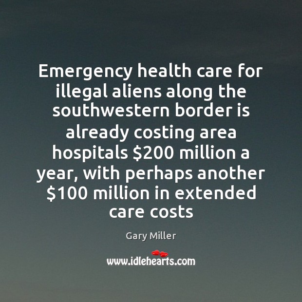 Emergency health care for illegal aliens along the southwestern border is already Gary Miller Picture Quote