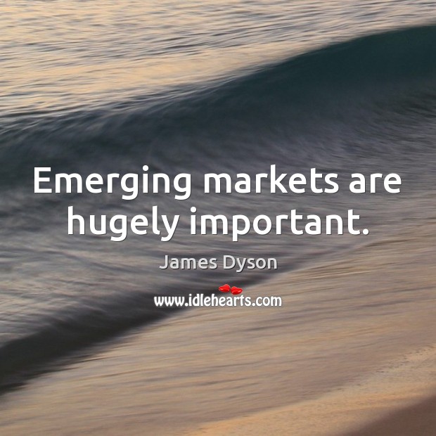 Emerging markets are hugely important. James Dyson Picture Quote