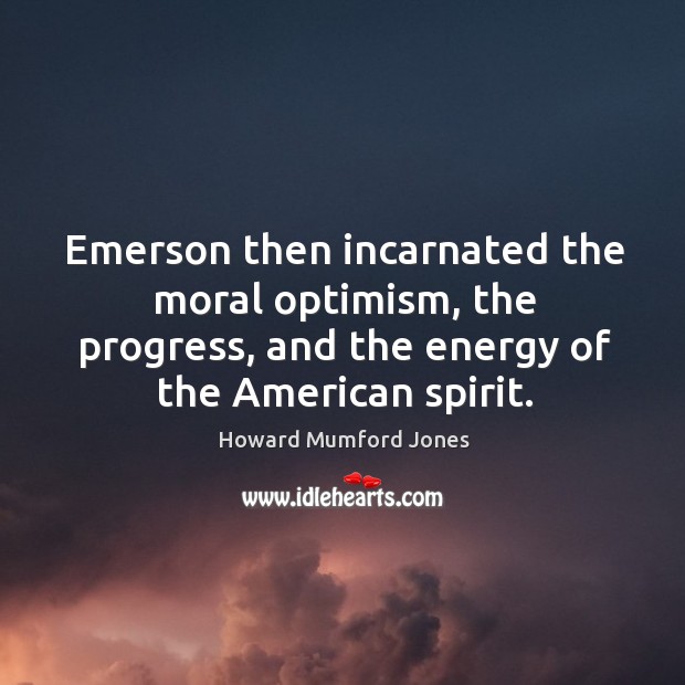 Emerson then incarnated the moral optimism, the progress, and the energy of the american spirit. Howard Mumford Jones Picture Quote