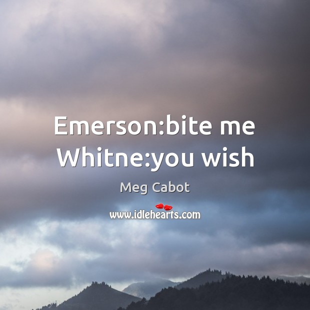 Emerson:bite me Whitne:you wish Meg Cabot Picture Quote