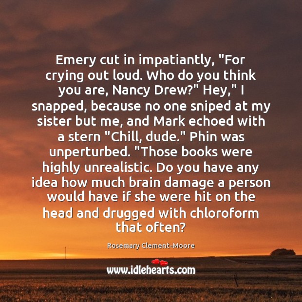 Emery cut in impatiantly, “For crying out loud. Who do you think Rosemary Clement-Moore Picture Quote