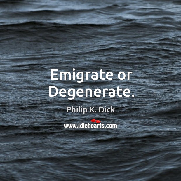 Emigrate or Degenerate. Philip K. Dick Picture Quote