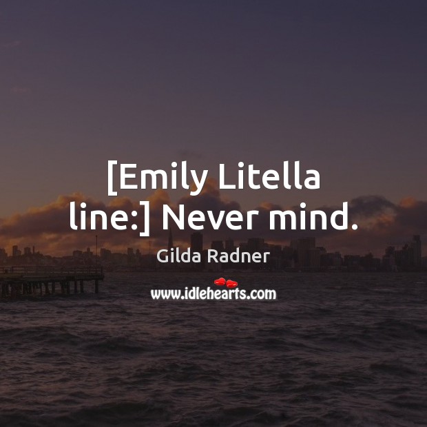 [Emily Litella line:] Never mind. Gilda Radner Picture Quote