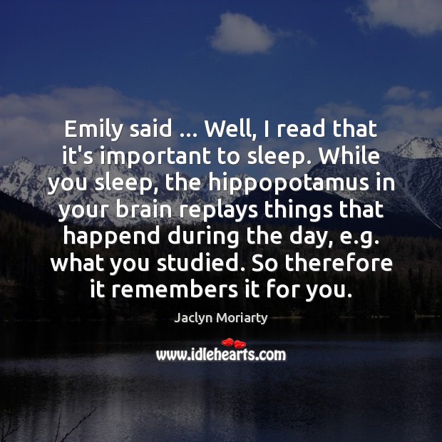 Emily said … Well, I read that it’s important to sleep. While you Jaclyn Moriarty Picture Quote