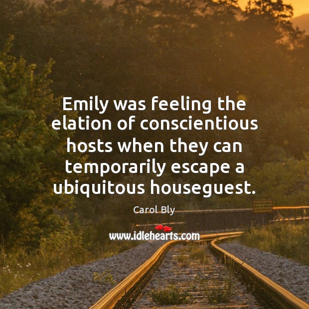 Emily was feeling the elation of conscientious hosts when they can temporarily Carol Bly Picture Quote