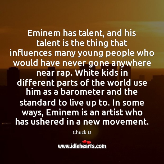 Eminem has talent, and his talent is the thing that influences many Chuck D Picture Quote