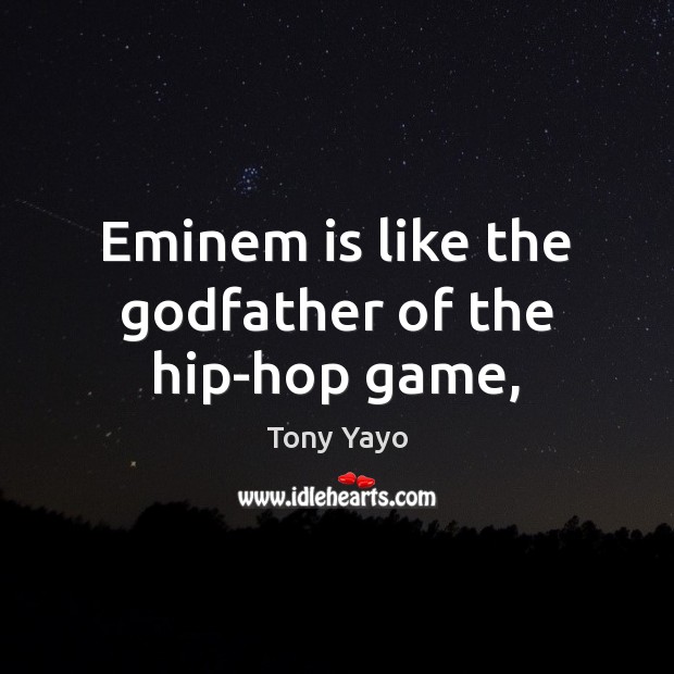Eminem is like the Godfather of the hip-hop game, Tony Yayo Picture Quote