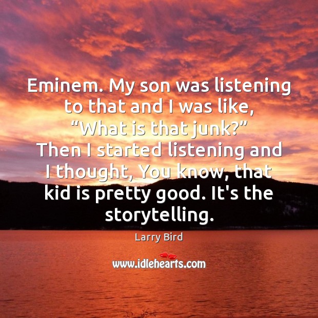 Eminem. My son was listening to that and I was like, “What Larry Bird Picture Quote