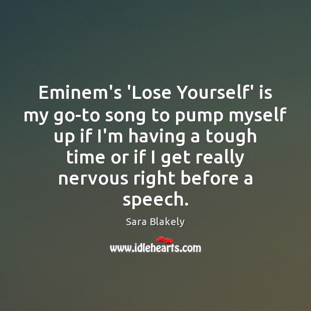 Eminem’s ‘Lose Yourself’ is my go-to song to pump myself up if Sara Blakely Picture Quote