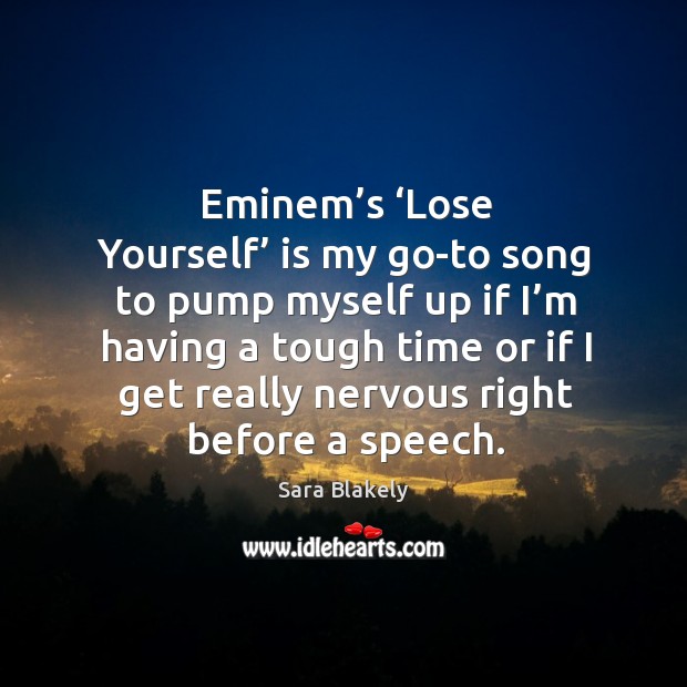 Eminem’s ‘lose yourself’ is my go-to song to pump myself up if I’m having a tough time or Sara Blakely Picture Quote