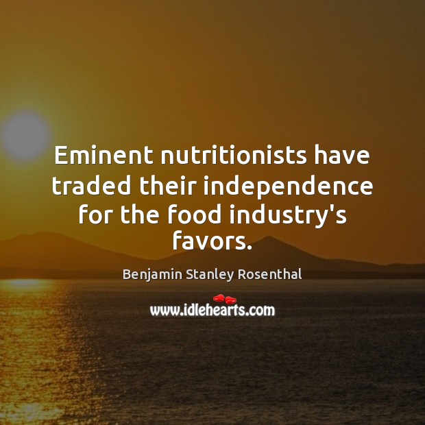 Eminent nutritionists have traded their independence for the food industry’s favors. Benjamin Stanley Rosenthal Picture Quote