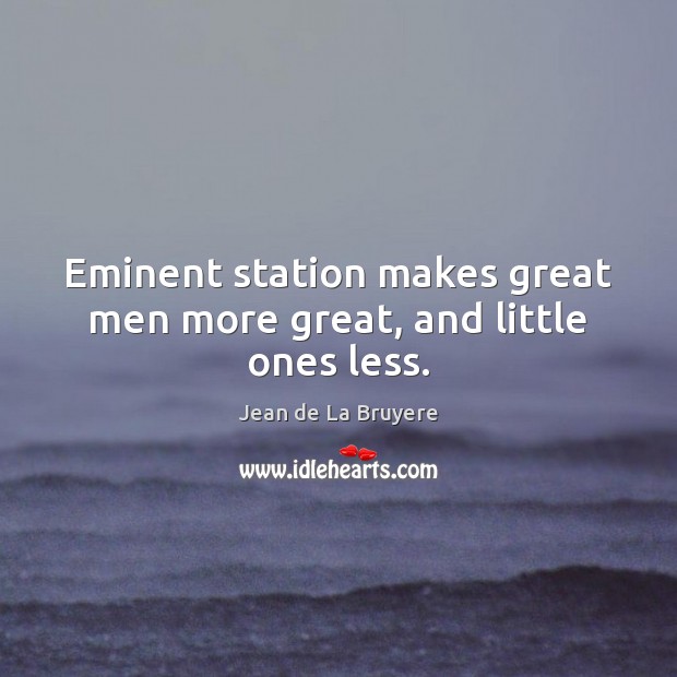 Eminent station makes great men more great, and little ones less. Jean de La Bruyere Picture Quote