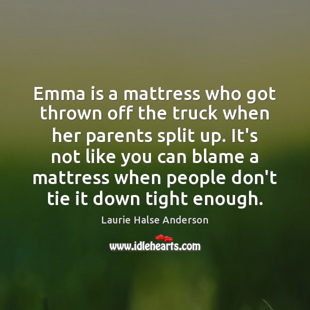 Emma is a mattress who got thrown off the truck when her Laurie Halse Anderson Picture Quote