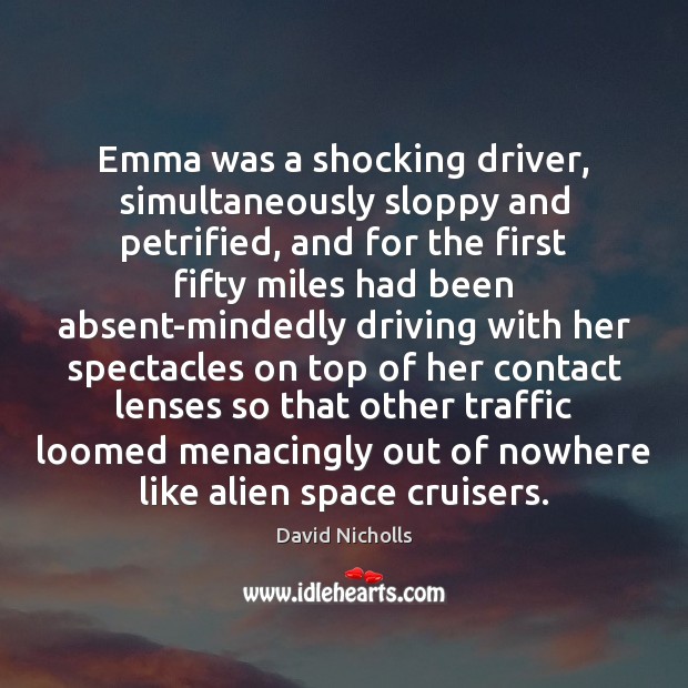 Emma was a shocking driver, simultaneously sloppy and petrified, and for the David Nicholls Picture Quote