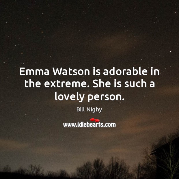 Emma Watson is adorable in the extreme. She is such a lovely person. Bill Nighy Picture Quote