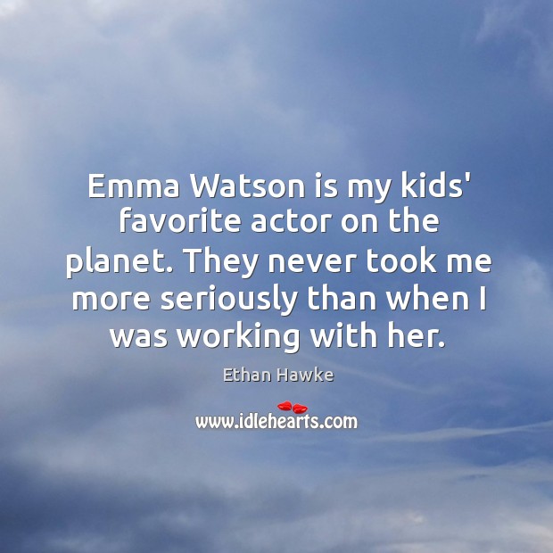 Emma Watson is my kids’ favorite actor on the planet. They never Ethan Hawke Picture Quote