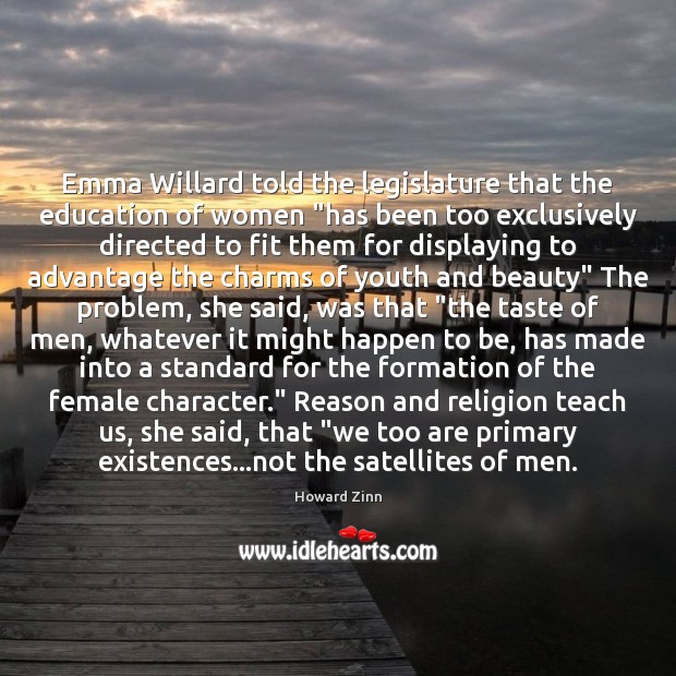 Emma Willard told the legislature that the education of women “has been Howard Zinn Picture Quote