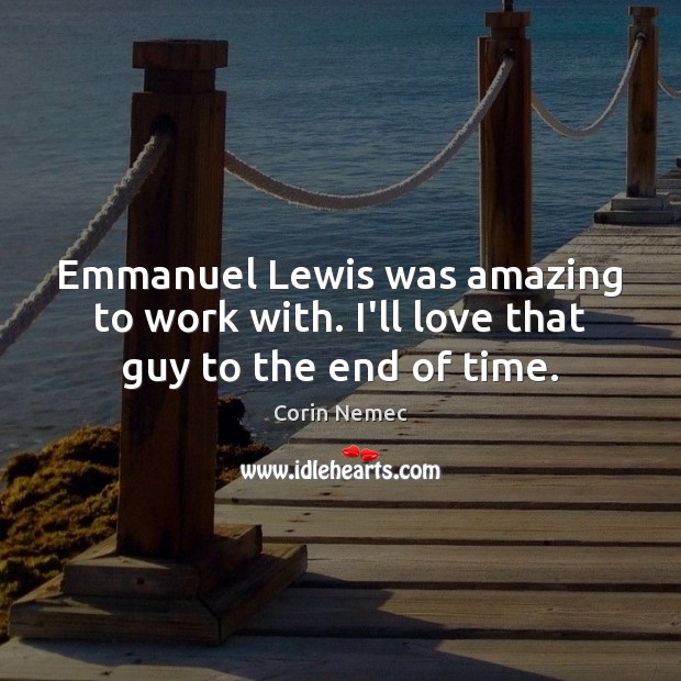 Emmanuel Lewis was amazing to work with. I’ll love that guy to the end of time. Corin Nemec Picture Quote