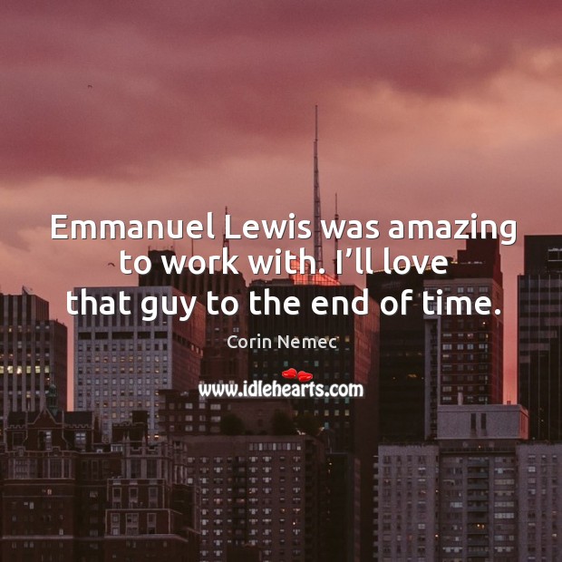 Emmanuel lewis was amazing to work with. I’ll love that guy to the end of time. Corin Nemec Picture Quote