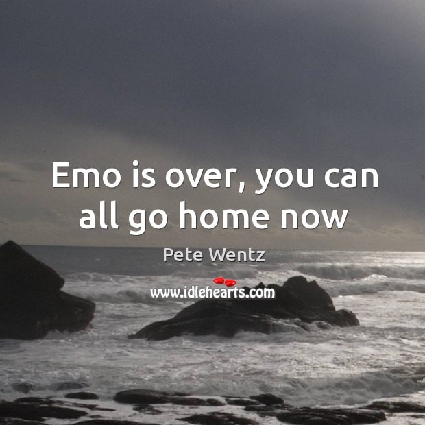 Emo is over, you can all go home now Pete Wentz Picture Quote