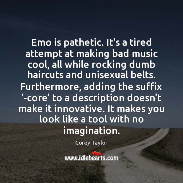 Emo is pathetic. It’s a tired attempt at making bad music cool, Corey Taylor Picture Quote