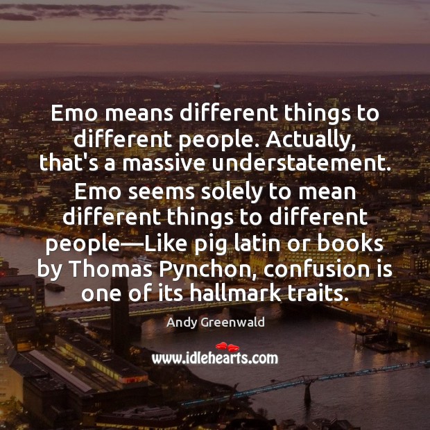 Emo means different things to different people. Actually, that’s a massive understatement. Andy Greenwald Picture Quote