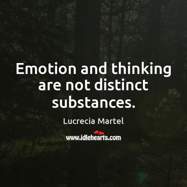 Emotion and thinking are not distinct substances. Lucrecia Martel Picture Quote