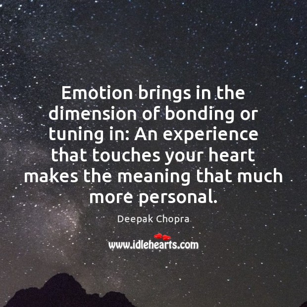 Emotion brings in the dimension of bonding or tuning in: An experience Deepak Chopra Picture Quote