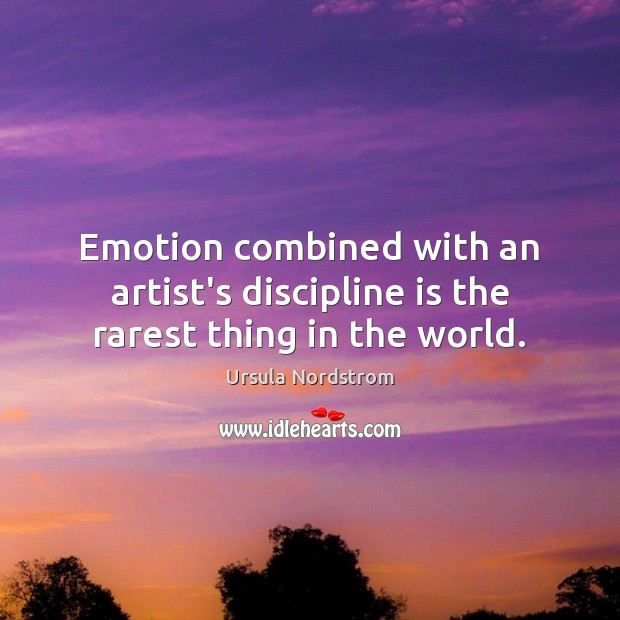 Emotion combined with an artist’s discipline is the rarest thing in the world. Ursula Nordstrom Picture Quote
