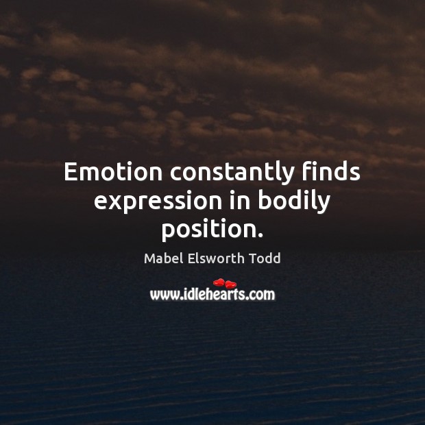 Emotion constantly finds expression in bodily position. 
