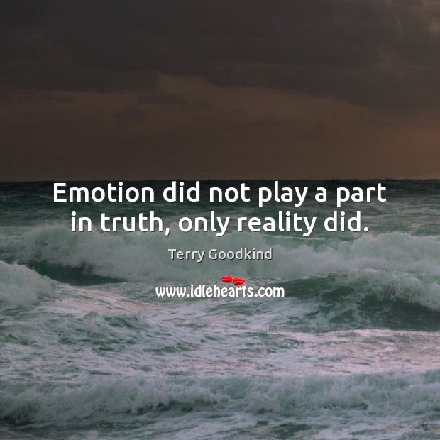 Emotion did not play a part in truth, only reality did. Terry Goodkind Picture Quote