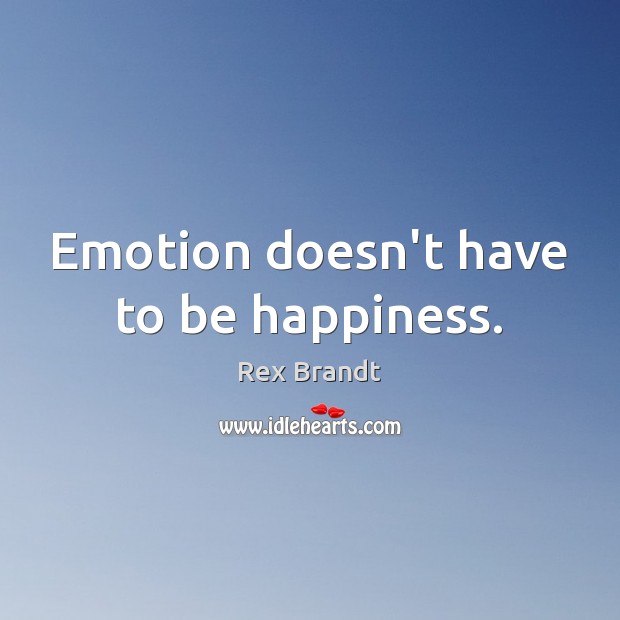 Emotion doesn’t have to be happiness. Rex Brandt Picture Quote